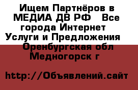 Ищем Партнёров в МЕДИА-ДВ.РФ - Все города Интернет » Услуги и Предложения   . Оренбургская обл.,Медногорск г.